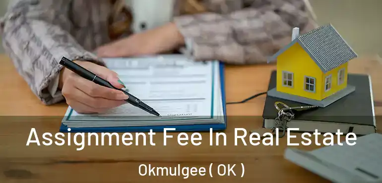 Assignment Fee In Real Estate Okmulgee ( OK )