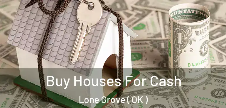 Buy Houses For Cash Lone Grove ( OK )
