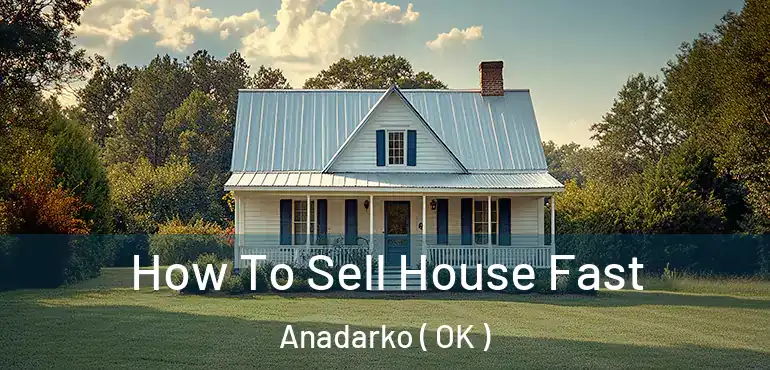 How To Sell House Fast Anadarko ( OK )