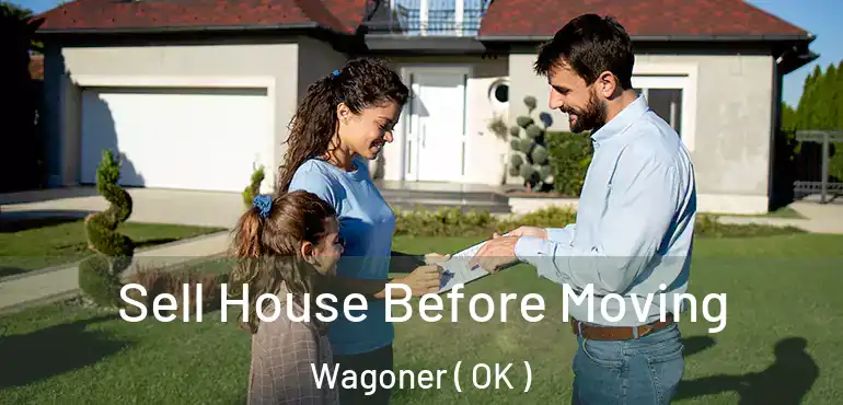 Sell House Before Moving Wagoner ( OK )