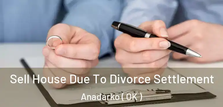  Sell House Due To Divorce Settlement Anadarko ( OK )