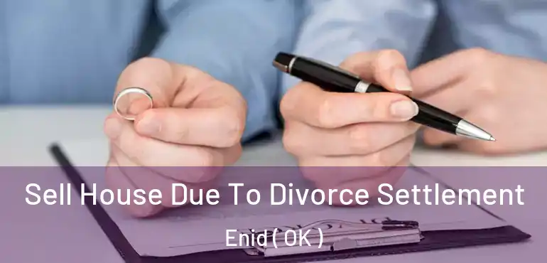  Sell House Due To Divorce Settlement Enid ( OK )