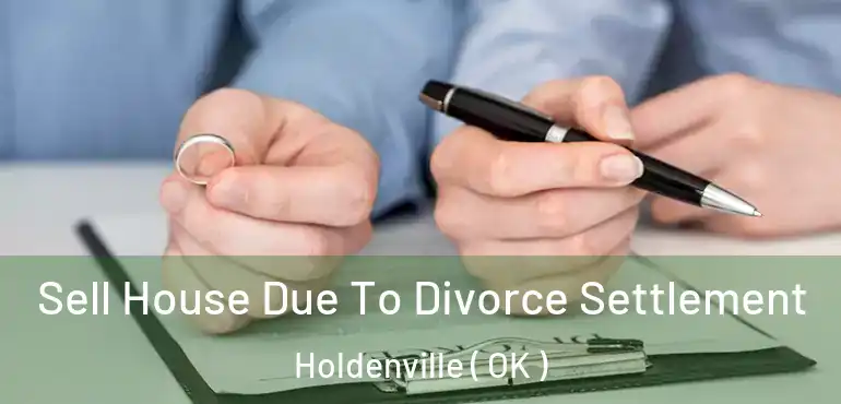 Sell House Due To Divorce Settlement Holdenville ( OK )