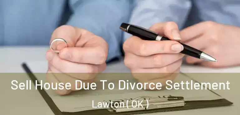Sell House Due To Divorce Settlement Lawton ( OK )