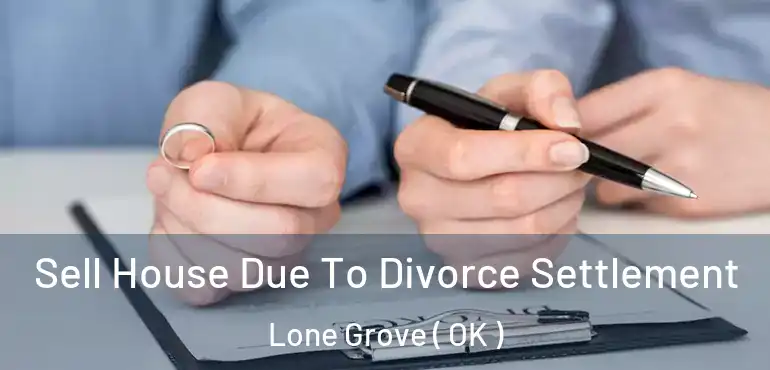 Sell House Due To Divorce Settlement Lone Grove ( OK )