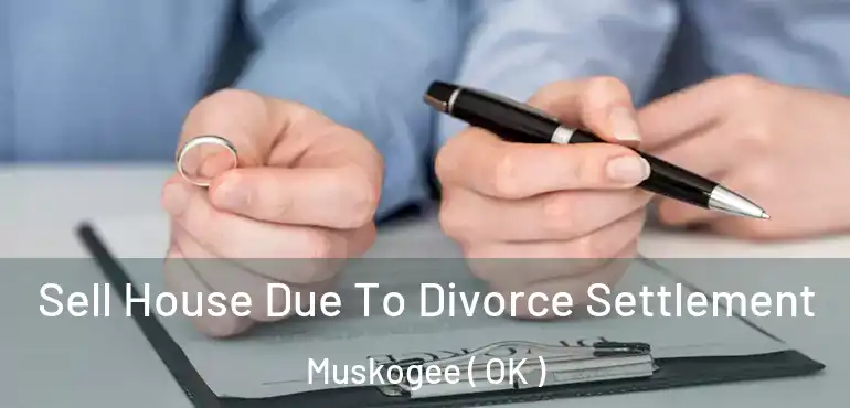 Sell House Due To Divorce Settlement Muskogee ( OK )