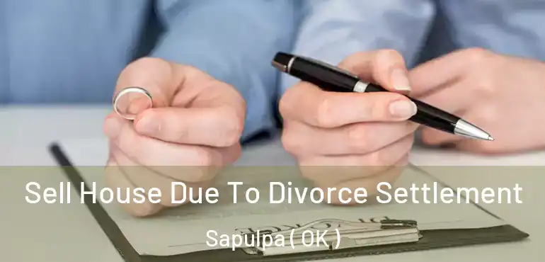 Sell House Due To Divorce Settlement Sapulpa ( OK )