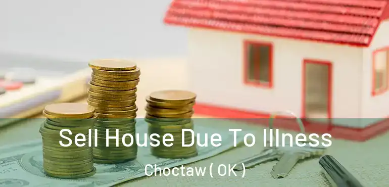  Sell House Due To Illness Choctaw ( OK )