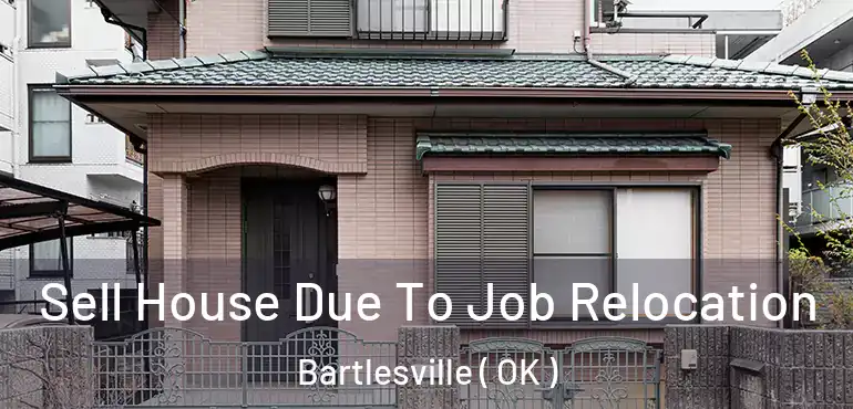Sell House Due To Job Relocation Bartlesville ( OK )