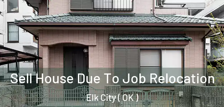Sell House Due To Job Relocation Elk City ( OK )