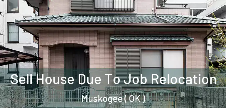 Sell House Due To Job Relocation Muskogee ( OK )