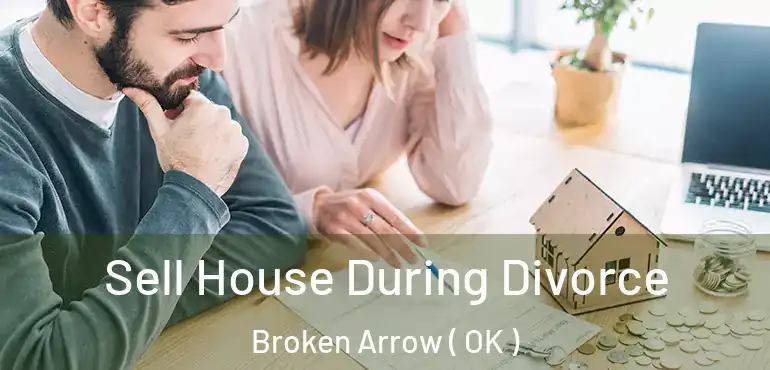 Sell House During Divorce Broken Arrow ( OK )