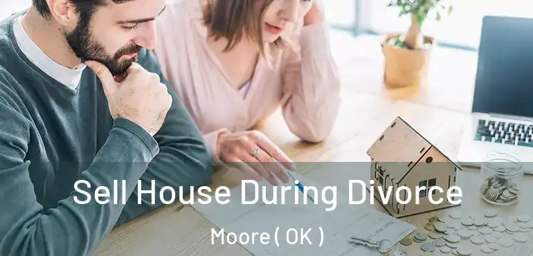 Sell House During Divorce Moore ( OK )