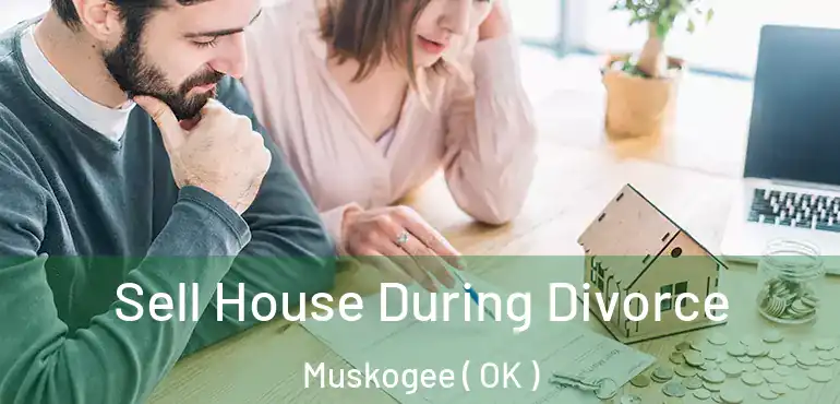  Sell House During Divorce Muskogee ( OK )