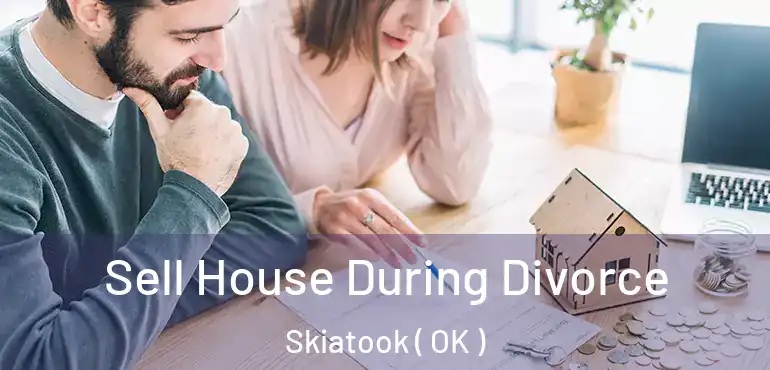  Sell House During Divorce Skiatook ( OK )