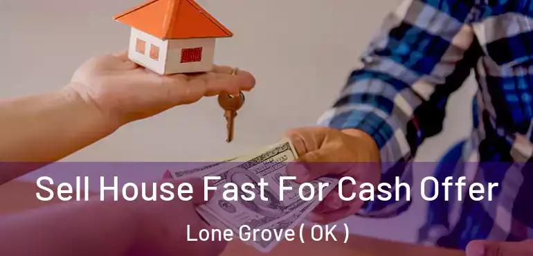  Sell House Fast For Cash Offer Lone Grove ( OK )