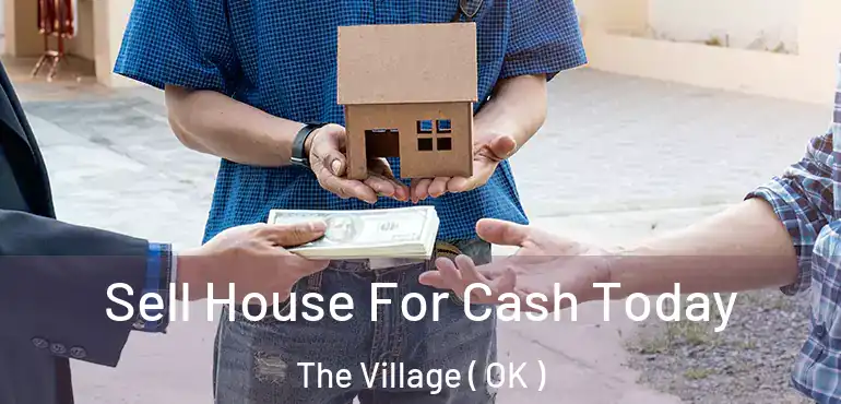 Sell House For Cash Today The Village ( OK )