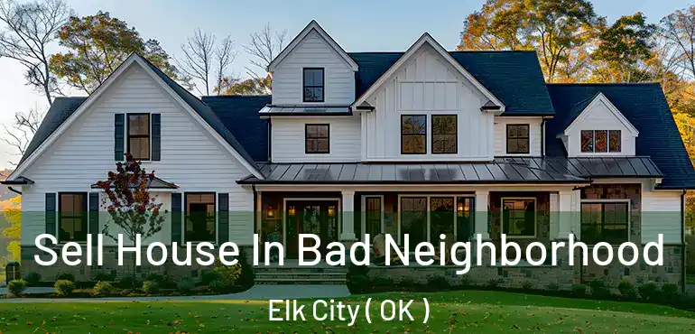 Sell House In Bad Neighborhood Elk City ( OK )