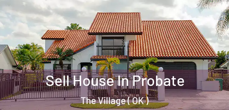 Sell House In Probate The Village ( OK )