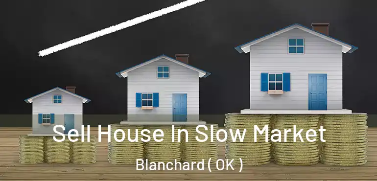 Sell House In Slow Market Blanchard ( OK )