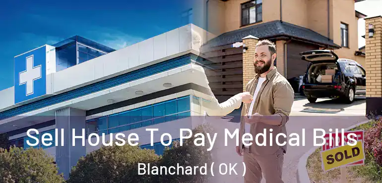 Sell House To Pay Medical Bills Blanchard ( OK )