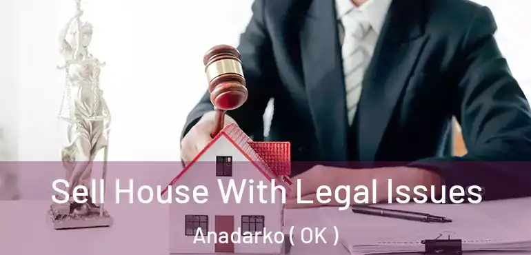 Sell House With Legal Issues Anadarko ( OK )
