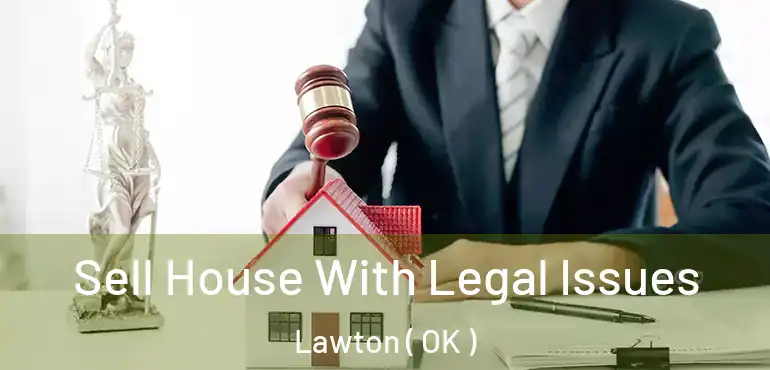 Sell House With Legal Issues Lawton ( OK )
