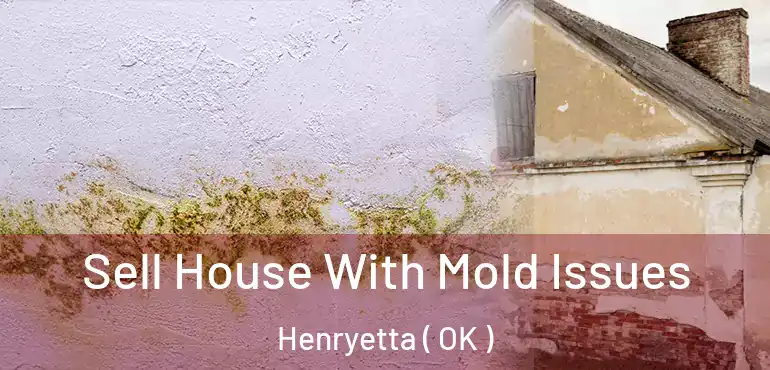 Sell House With Mold Issues Henryetta ( OK )