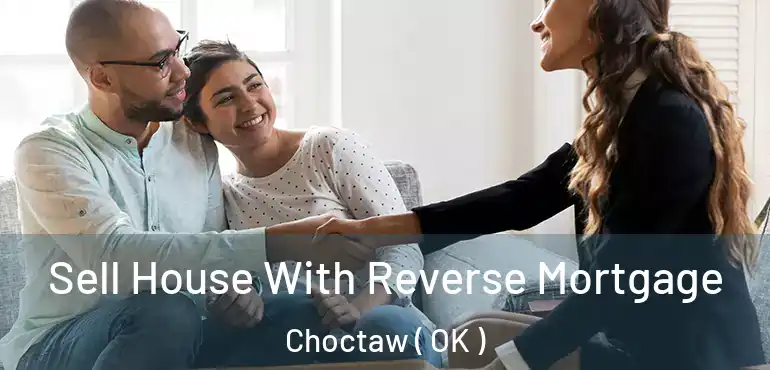  Sell House With Reverse Mortgage Choctaw ( OK )