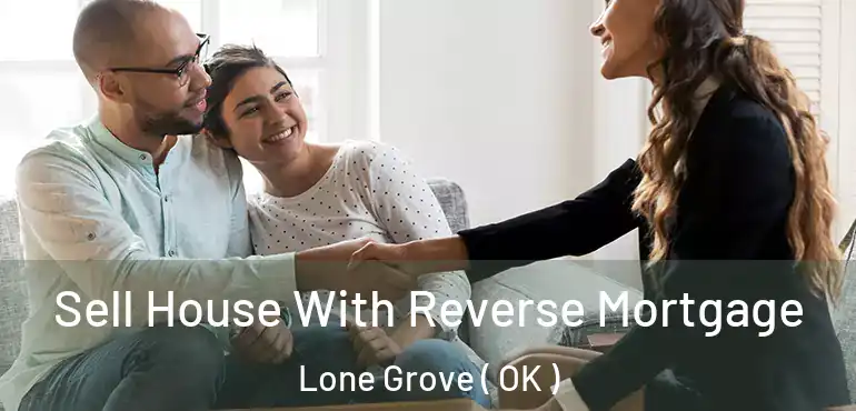 Sell House With Reverse Mortgage Lone Grove ( OK )
