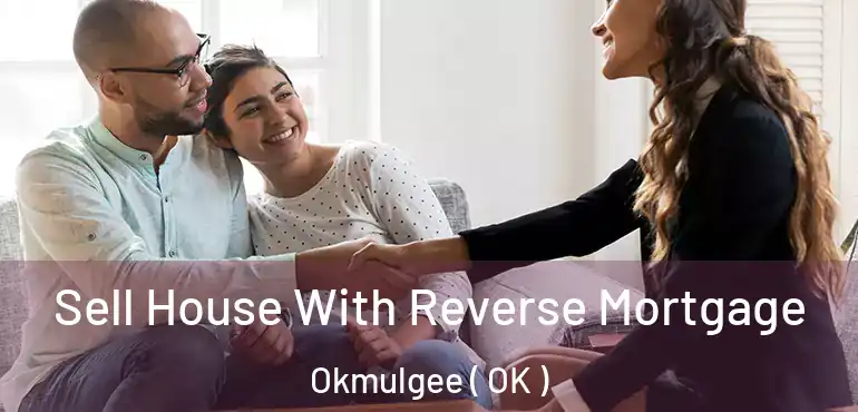 Sell House With Reverse Mortgage Okmulgee ( OK )