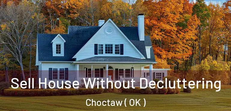 Sell House Without Decluttering Choctaw ( OK )
