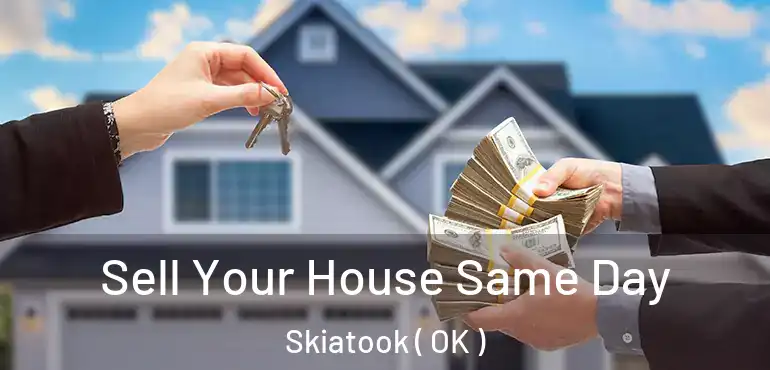 Sell Your House Same Day Skiatook ( OK )